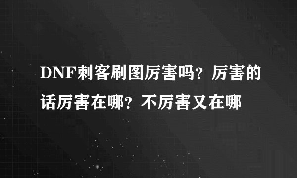 DNF刺客刷图厉害吗？厉害的话厉害在哪？不厉害又在哪