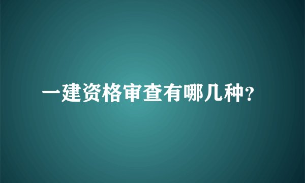 一建资格审查有哪几种？