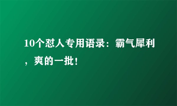 10个怼人专用语录：霸气犀利，爽的一批！