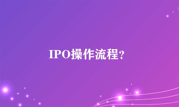 IPO操作流程？