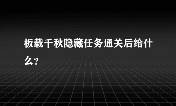 板载千秋隐藏任务通关后给什么？