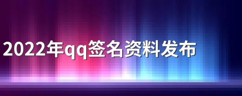 2022年qq签名资料发布大全