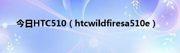 今日HTC510（htcwildfiresa510e）
