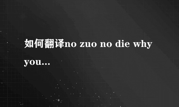 如何翻译no zuo no die why you try 这首诗