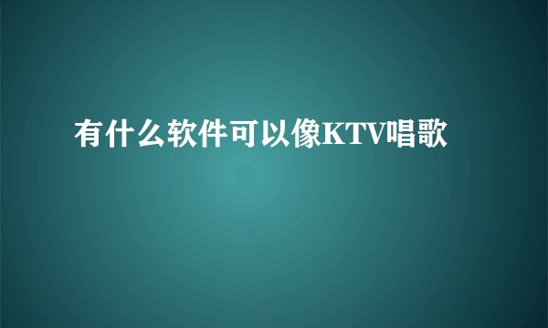 有什么软件可以像KTV唱歌