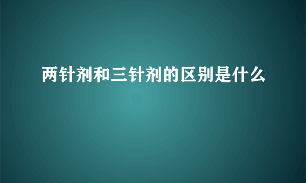 两针剂和三针剂的区别是什么