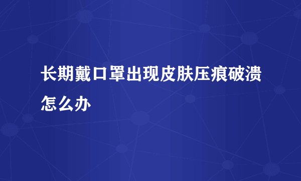 长期戴口罩出现皮肤压痕破溃怎么办