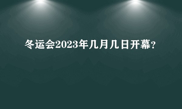 冬运会2023年几月几日开幕？