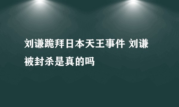 刘谦跪拜日本天王事件 刘谦被封杀是真的吗