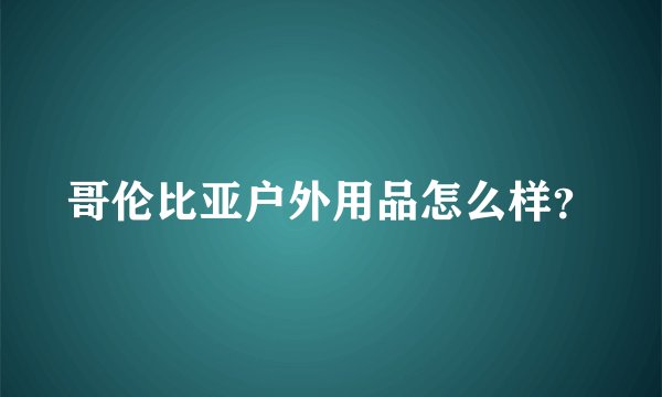 哥伦比亚户外用品怎么样？