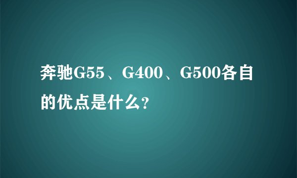 奔驰G55、G400、G500各自的优点是什么？