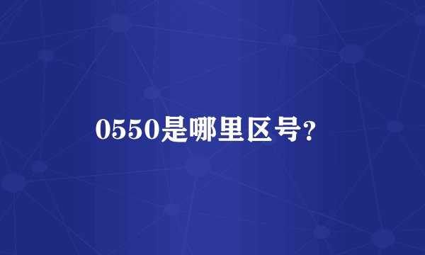 0550是哪里区号？