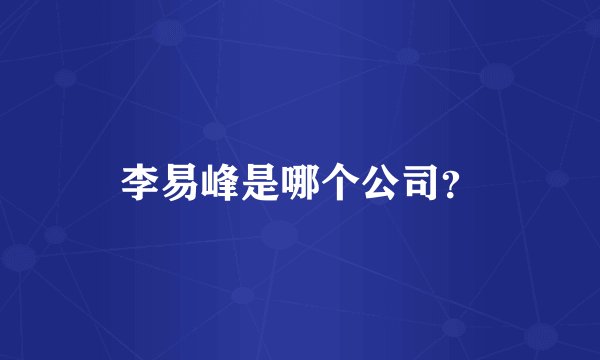李易峰是哪个公司？