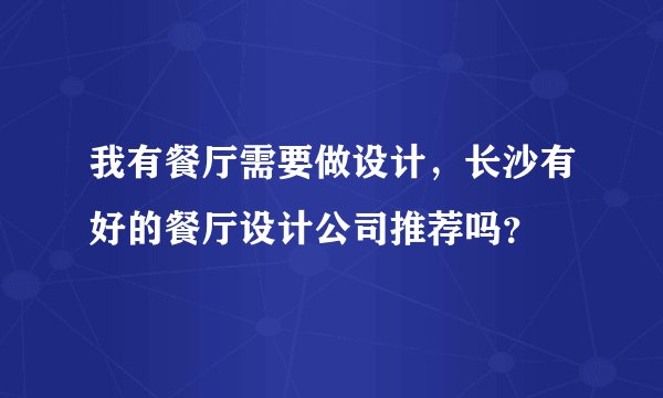 我有餐厅需要做设计，长沙有好的餐厅设计公司推荐吗？