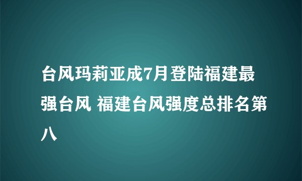 台风玛莉亚成7月登陆福建最强台风 福建台风强度总排名第八