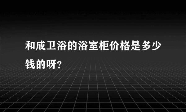 和成卫浴的浴室柜价格是多少钱的呀？
