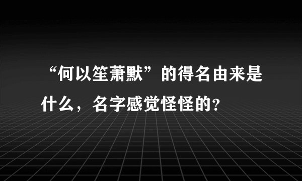 “何以笙萧默”的得名由来是什么，名字感觉怪怪的？