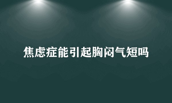 焦虑症能引起胸闷气短吗