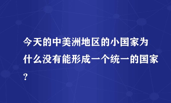 今天的中美洲地区的小国家为什么没有能形成一个统一的国家？
