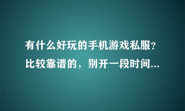 有什么好玩的手机游戏私服？比较靠谱的，别开一段时间就跑路了；