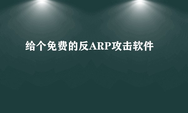 给个免费的反ARP攻击软件