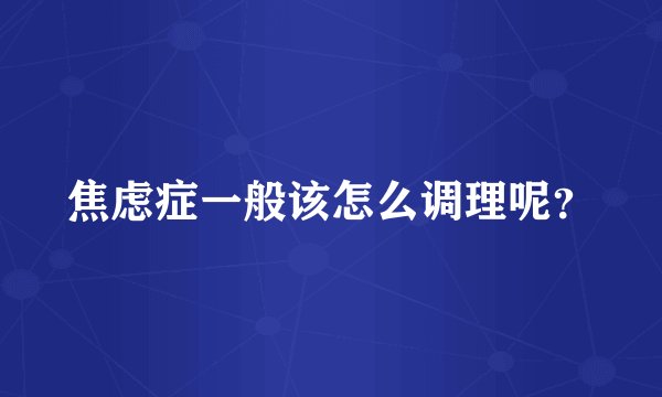 焦虑症一般该怎么调理呢？