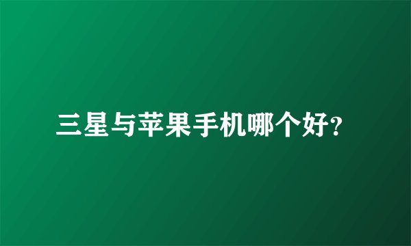 三星与苹果手机哪个好？