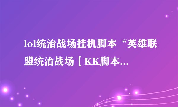 lol统治战场挂机脚本“英雄联盟统治战场【KK脚本】_1.8”,好像不能用了,打开就自动关了,为什么?