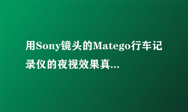 用Sony镜头的Matego行车记录仪的夜视效果真的那么好吗？
