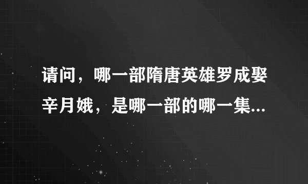 请问，哪一部隋唐英雄罗成娶辛月娥，是哪一部的哪一集，我好久没看，忘了，帮帮忙