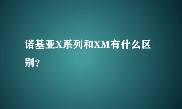 诺基亚X系列和XM有什么区别？