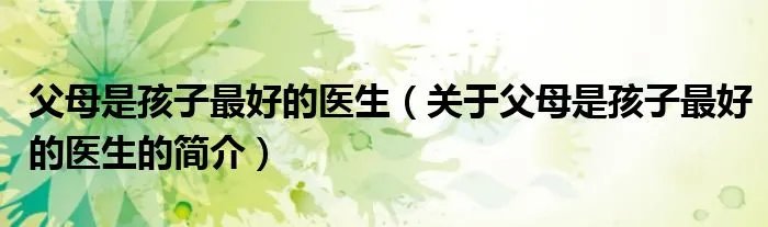 父母是孩子最好的医生（关于父母是孩子最好的医生的简介）