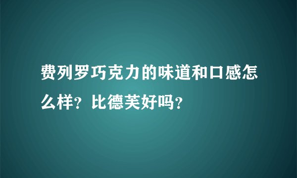 费列罗巧克力的味道和口感怎么样？比德芙好吗？