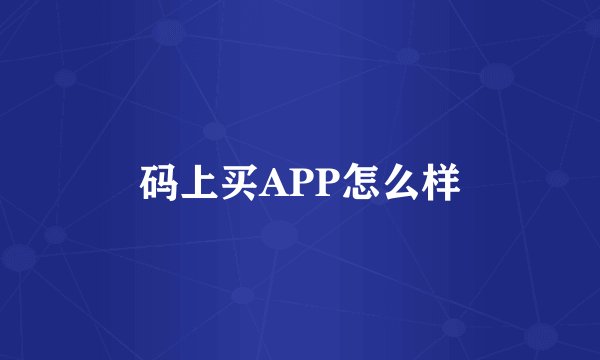 码上买APP怎么样