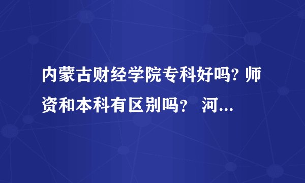 内蒙古财经学院专科好吗? 师资和本科有区别吗？ 河东校区都是专科生吗?环境如何? 宿舍好不好？