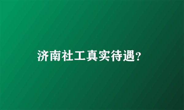 济南社工真实待遇？