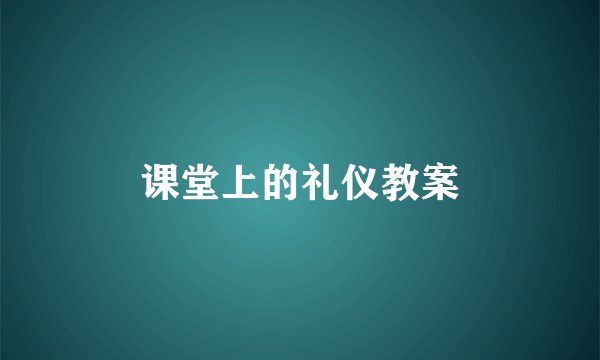 课堂上的礼仪教案