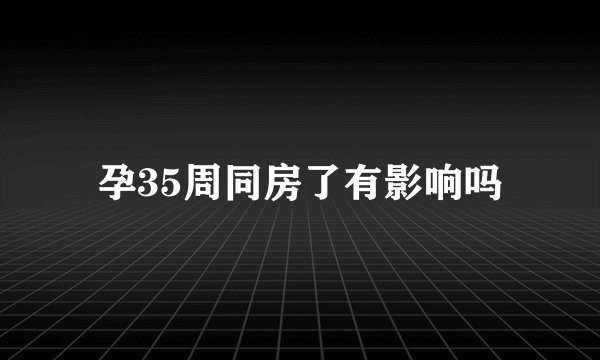 孕35周同房了有影响吗