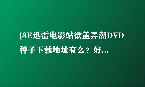 [3E迅雷电影站欲盖弄潮DVD种子下载地址有么？好人一生平安