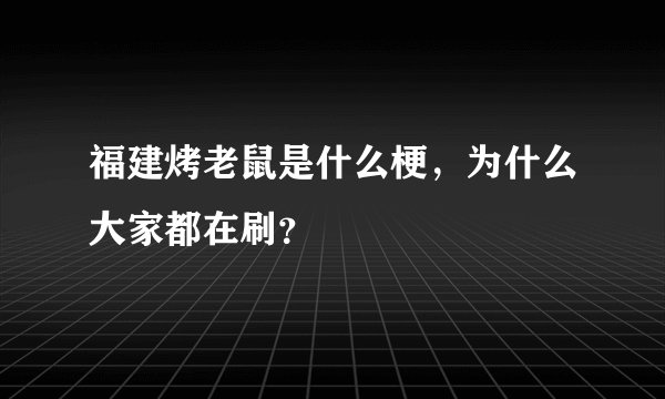 福建烤老鼠是什么梗，为什么大家都在刷？