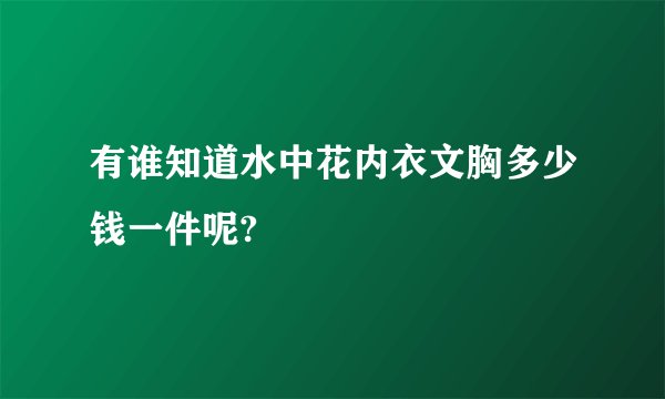有谁知道水中花内衣文胸多少钱一件呢?