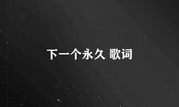 下一个永久 歌词