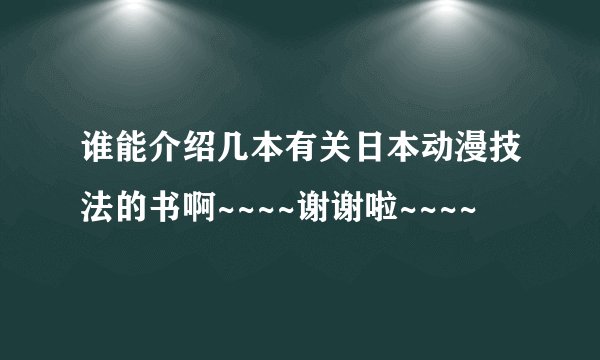 谁能介绍几本有关日本动漫技法的书啊~~~~谢谢啦~~~~