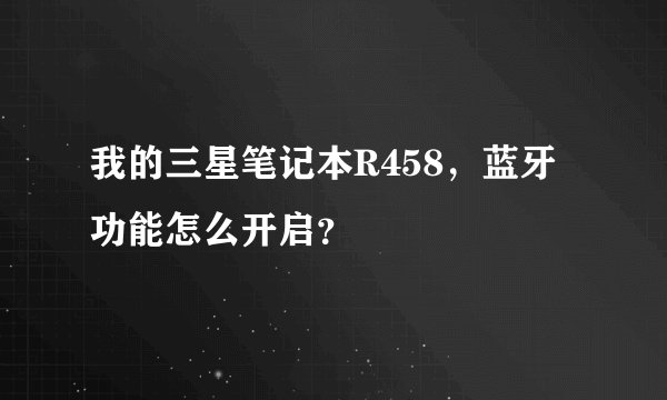 我的三星笔记本R458，蓝牙功能怎么开启？