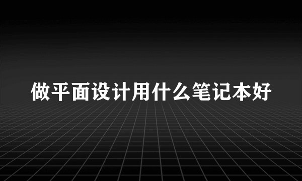 做平面设计用什么笔记本好