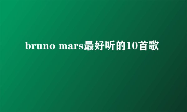 bruno mars最好听的10首歌