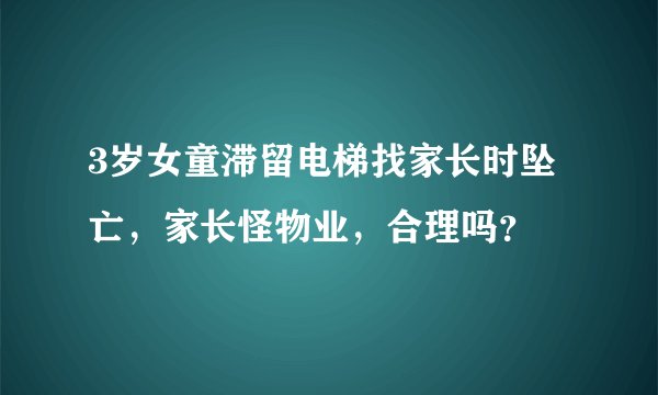 3岁女童滞留电梯找家长时坠亡，家长怪物业，合理吗？