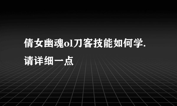 倩女幽魂ol刀客技能如何学. 请详细一点