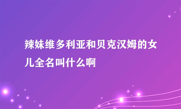 辣妹维多利亚和贝克汉姆的女儿全名叫什么啊
