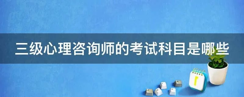 三级心理咨询师的考试科目是哪些